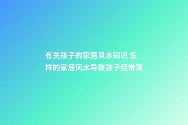 有关孩子的家居风水知识 怎样的家居风水导致孩子经常哭